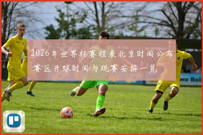 2026年世界杯赛程表北京时间公布 赛区开球时间与观赛安排一览