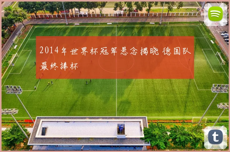 2014年世界杯冠军悬念揭晓 德国队最终捧杯