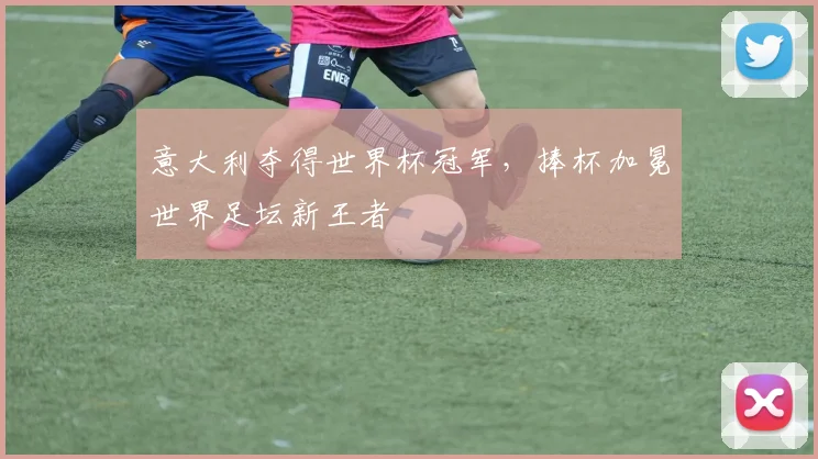 意大利夺得世界杯冠军，捧杯加冕世界足坛新王者