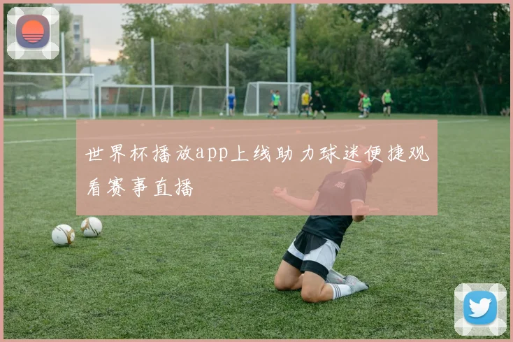世界杯播放app上线助力球迷便捷观看赛事直播