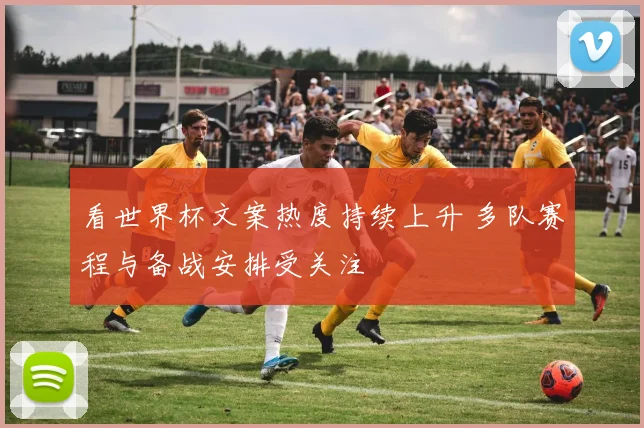 看世界杯文案热度持续上升 多队赛程与备战安排受关注