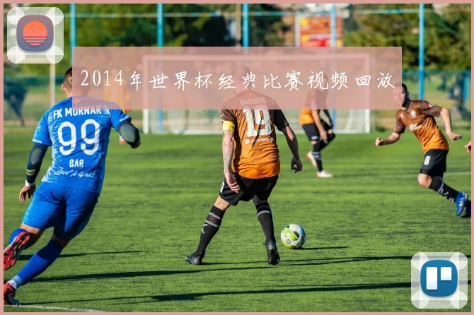 2014年世界杯经典比赛视频回放