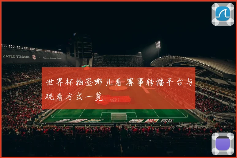 世界杯抽签哪儿看 赛事转播平台与观看方式一览