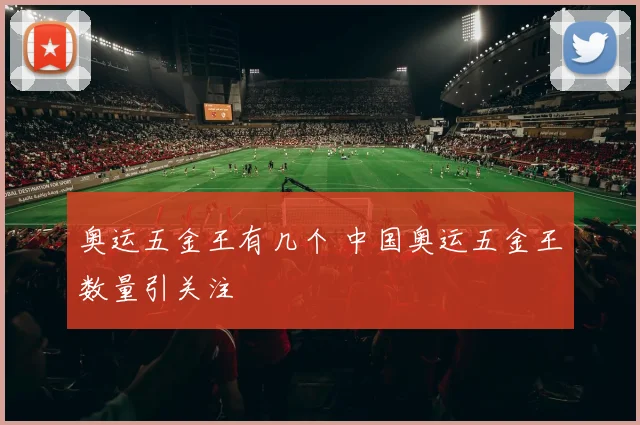 奥运五金王有几个 中国奥运五金王数量引关注