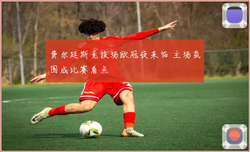 费尔廷斯竞技场欧冠夜来临 主场氛围成比赛看点