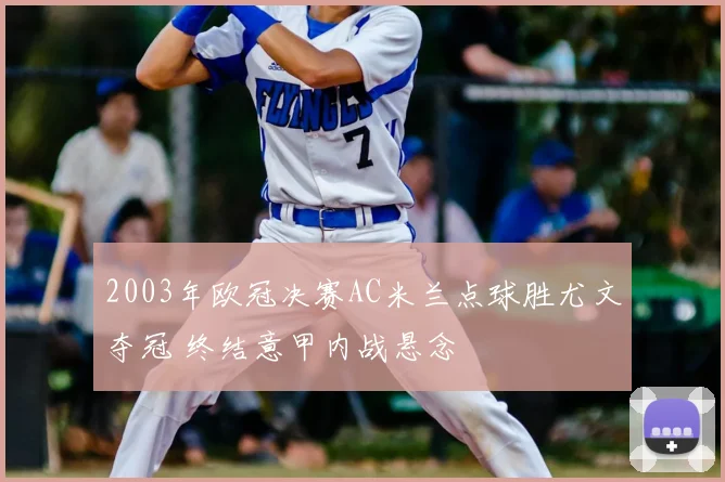 2003年欧冠决赛AC米兰点球胜尤文夺冠 终结意甲内战悬念