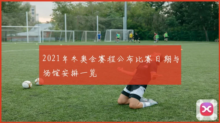 2021年冬奥会赛程公布比赛日期与场馆安排一览