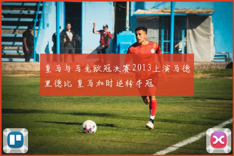 皇马与马竞欧冠决赛2013上演马德里德比 皇马加时逆转夺冠