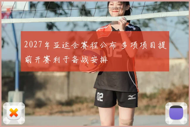 2027年亚运会赛程公布 多项项目提前开赛利于备战安排