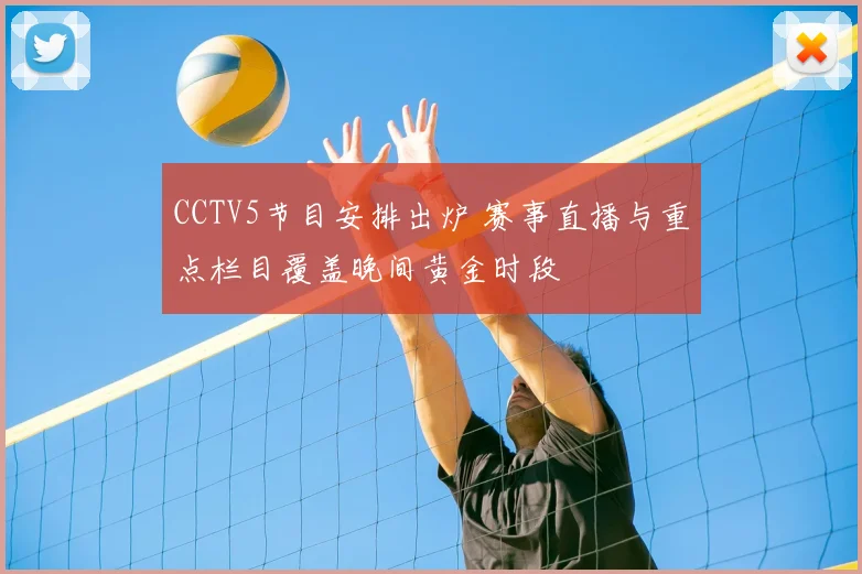 CCTV5节目安排出炉 赛事直播与重点栏目覆盖晚间黄金时段
