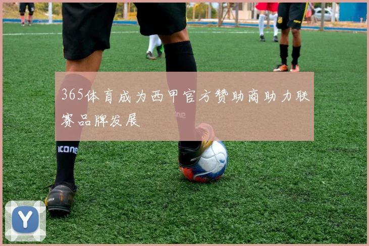 365体育成为西甲官方赞助商助力联赛品牌发展