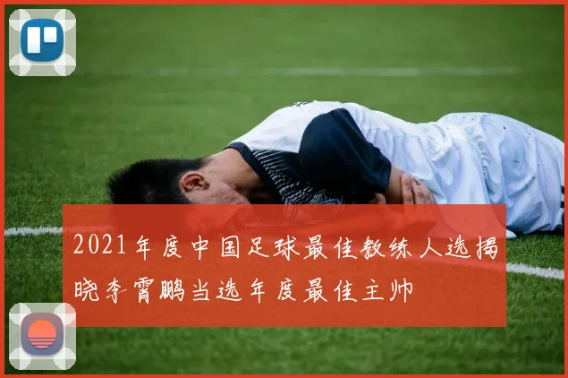 2021年度中国足球最佳教练人选揭晓李霄鹏当选年度最佳主帅